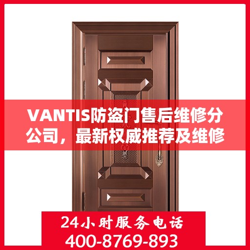 VANTIS防盗门售后维修分公司，最新权威推荐及维修指南
