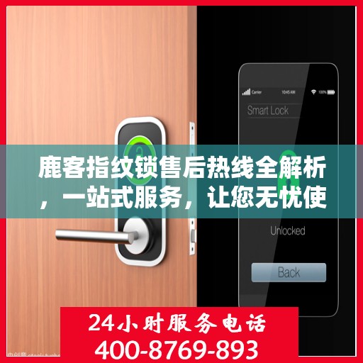 鹿客指纹锁售后热线全解析，一站式服务，让您无忧使用