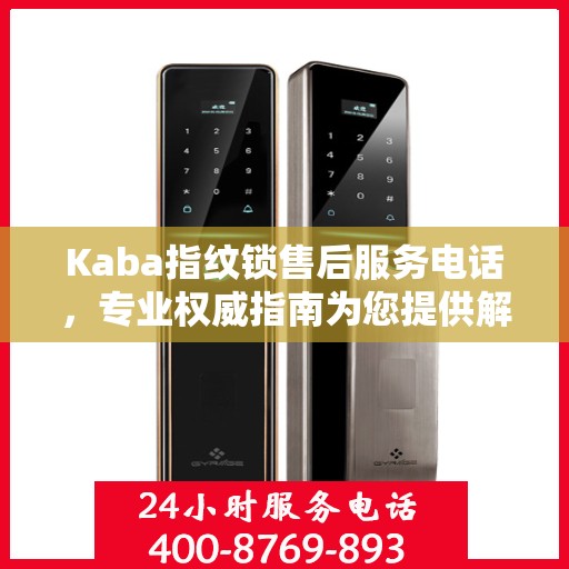 Kaba指纹锁售后服务电话，专业权威指南为您提供解决方案