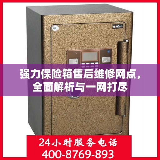强力保险箱售后维修网点，全面解析与一网打尽