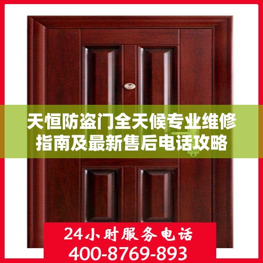 天恒防盗门全天候专业维修指南及最新售后电话攻略