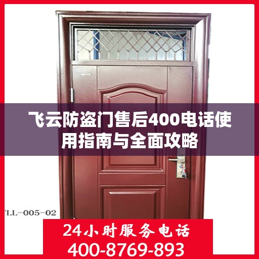 飞云防盗门售后400电话使用指南与全面攻略