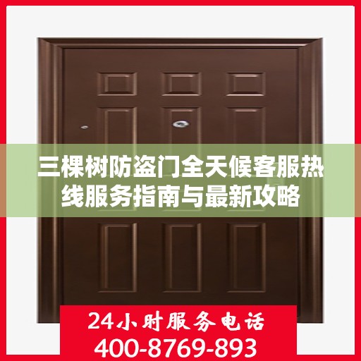 三棵树防盗门全天候客服热线服务指南与最新攻略