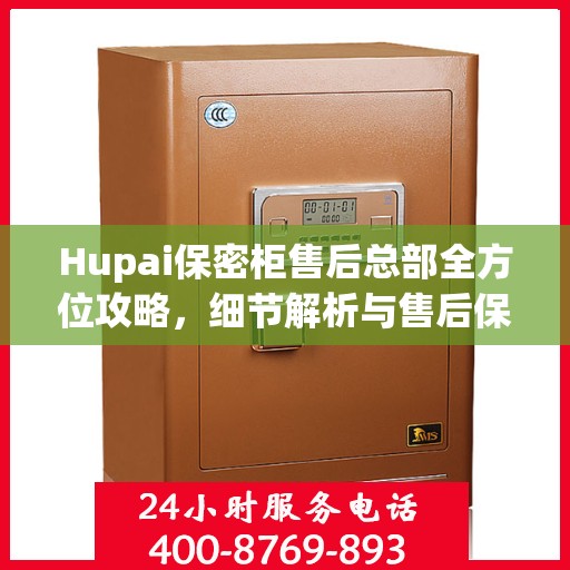 Hupai保密柜售后总部全方位攻略，细节解析与售后保障一网打尽