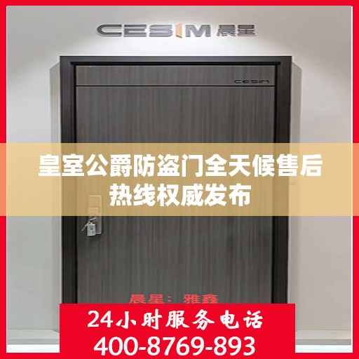 皇室公爵防盗门全天候售后热线权威发布