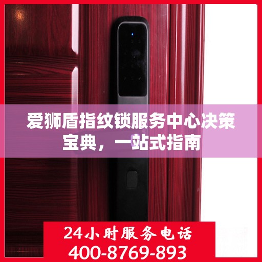 爱狮盾指纹锁服务中心决策宝典，一站式指南