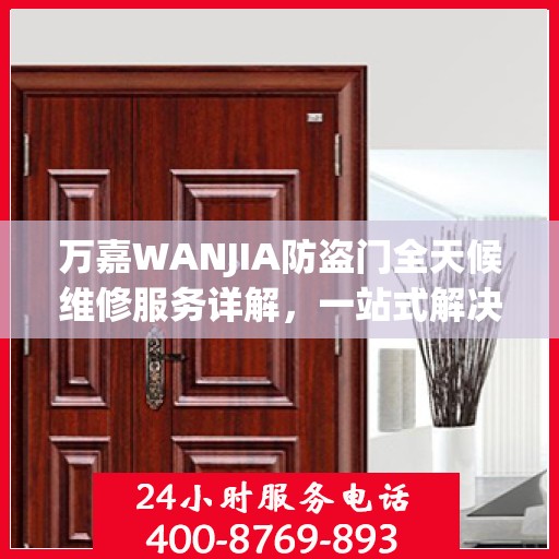 万嘉WANJIA防盗门全天候维修服务详解，一站式解决您的安全锁事烦恼