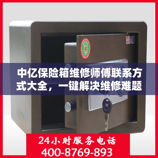 中亿保险箱维修师傅联系方式大全，一键解决维修难题，专业电话全掌握