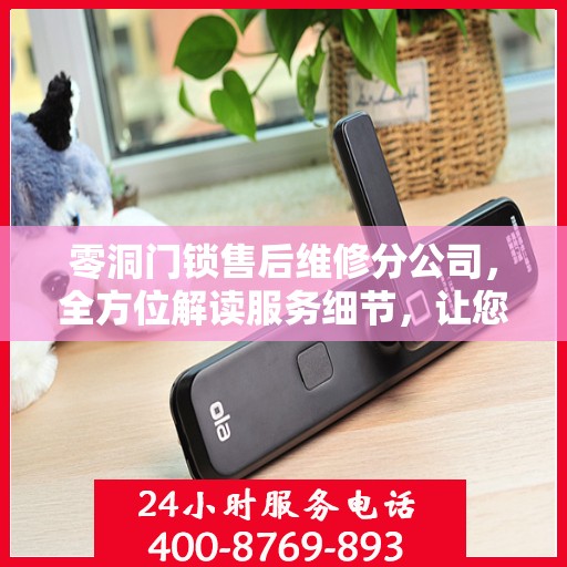 零洞门锁售后维修分公司，全方位解读服务细节，让您一文无忧解决售后问题