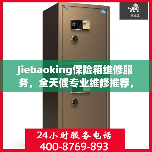 Jiebaoking保险箱维修服务，全天候专业维修推荐，权威保障您的安全需求