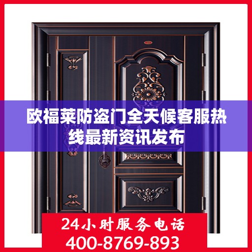 欧福莱防盗门全天候客服热线最新资讯发布