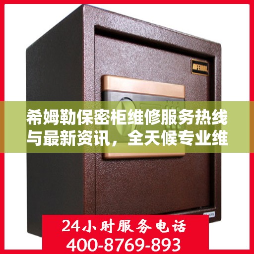 希姆勒保密柜维修服务热线与最新资讯，全天候专业维修支持