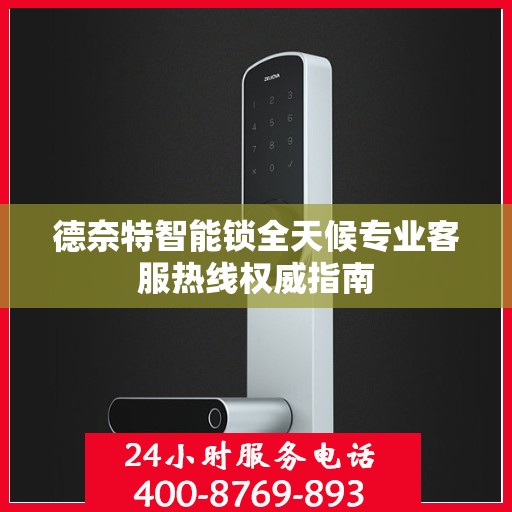 德奈特智能锁全天候专业客服热线权威指南