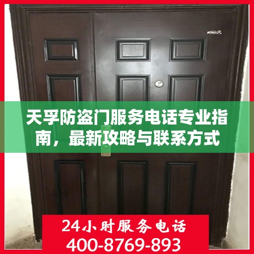 天孚防盗门服务电话专业指南，最新攻略与联系方式