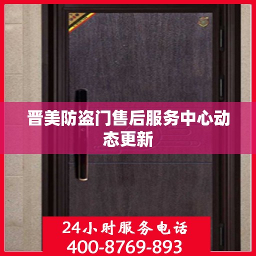 晋美防盗门售后服务中心动态更新