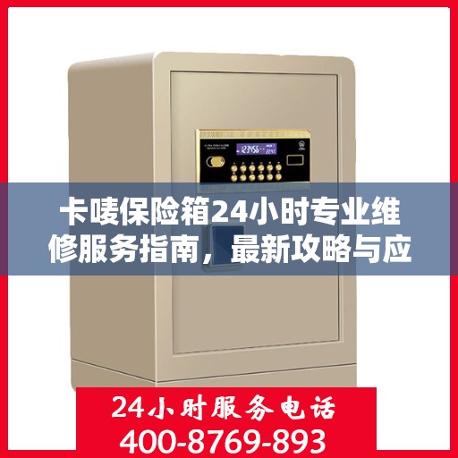 卡唛保险箱24小时专业维修服务指南，最新攻略与应急解决方案