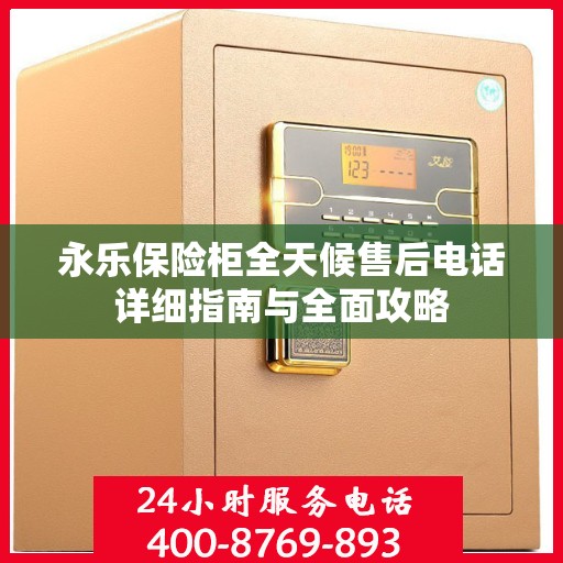 永乐保险柜全天候售后电话详细指南与全面攻略