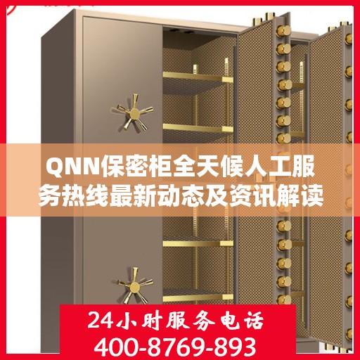 QNN保密柜全天候人工服务热线最新动态及资讯解读