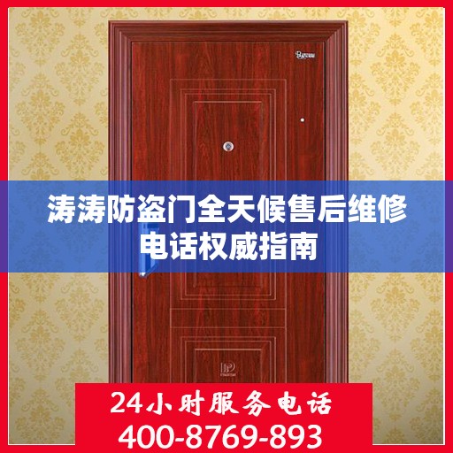 涛涛防盗门全天候售后维修电话权威指南