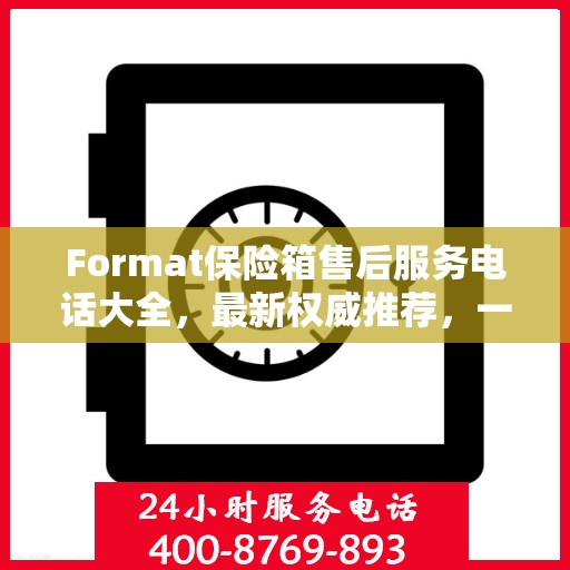 Format保险箱售后服务电话大全，最新权威推荐，一键解决您的售后疑虑