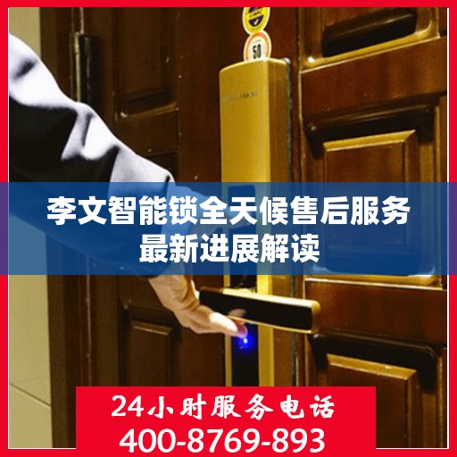 李文智能锁全天候售后服务最新进展解读