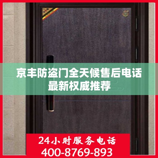 京丰防盗门全天候售后电话最新权威推荐