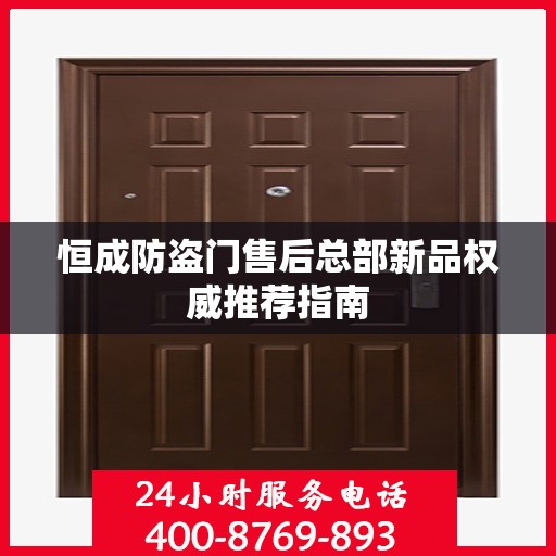 恒成防盗门售后总部新品权威推荐指南