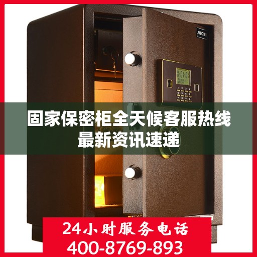 固家保密柜全天候客服热线最新资讯速递