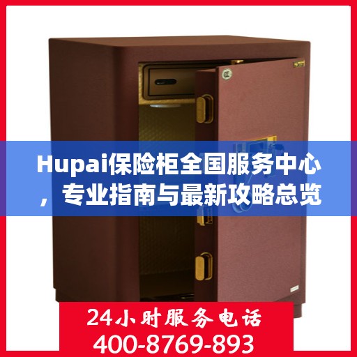 Hupai保险柜全国服务中心，专业指南与最新攻略总览