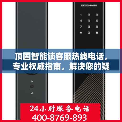 顶固智能锁客服热线电话，专业权威指南，解决您的疑问与需求！