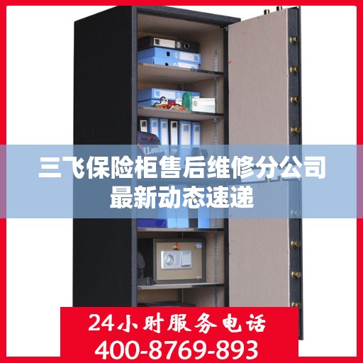 三飞保险柜售后维修分公司最新动态速递