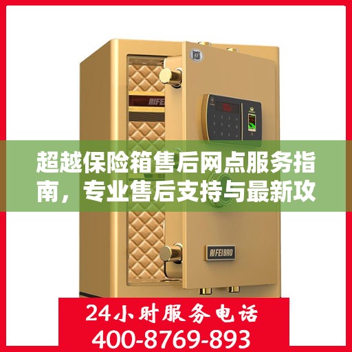 超越保险箱售后网点服务指南，专业售后支持与最新攻略分享