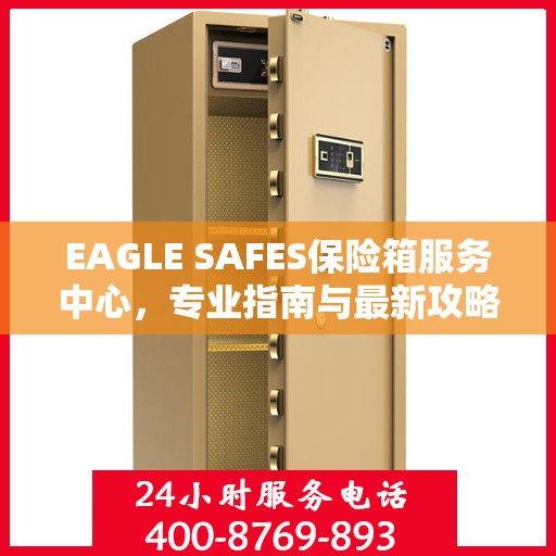 EAGLE SAFES保险箱服务中心，专业指南与最新攻略总览