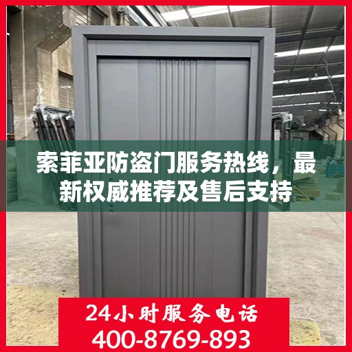 索菲亚防盗门服务热线，最新权威推荐及售后支持