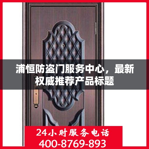 浦恒防盗门服务中心，最新权威推荐产品标题