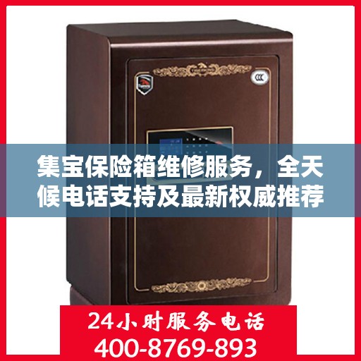 集宝保险箱维修服务，全天候电话支持及最新权威推荐