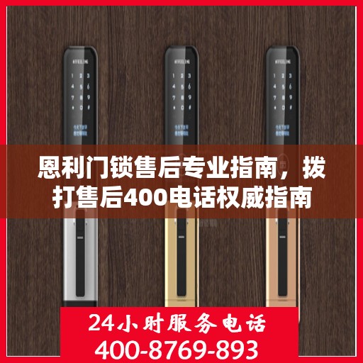 恩利门锁售后专业指南，拨打售后400电话权威指南