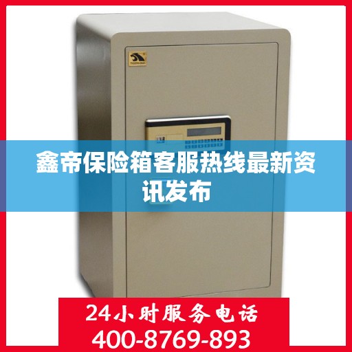 鑫帝保险箱客服热线最新资讯发布
