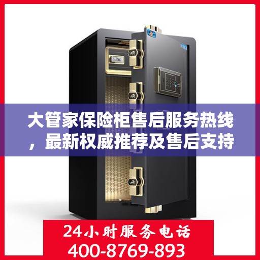 大管家保险柜售后服务热线，最新权威推荐及售后支持一览