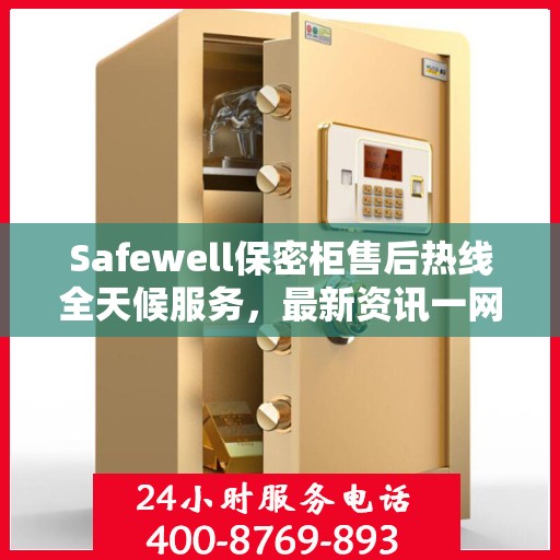 Safewell保密柜售后热线全天候服务，最新资讯一网打尽