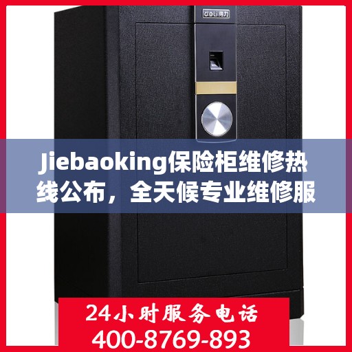 Jiebaoking保险柜维修热线公布，全天候专业维修服务指南与最新攻略