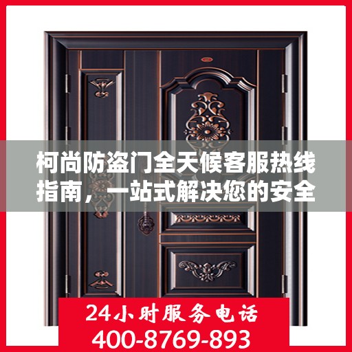 柯尚防盗门全天候客服热线指南，一站式解决您的安全与疑问