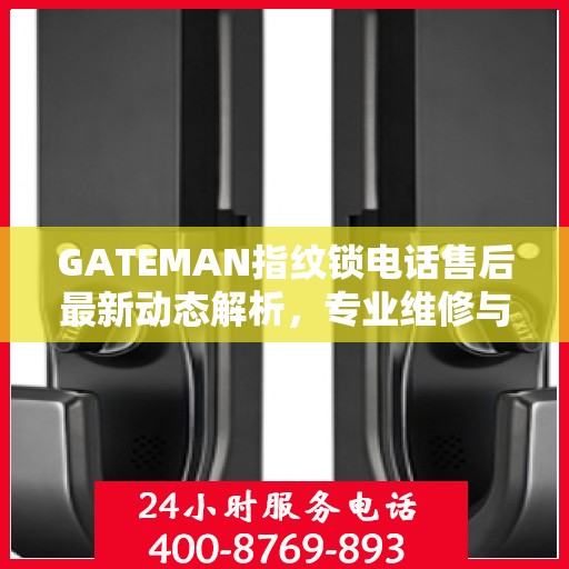 GATEMAN指纹锁电话售后最新动态解析，专业维修与贴心服务升级报告