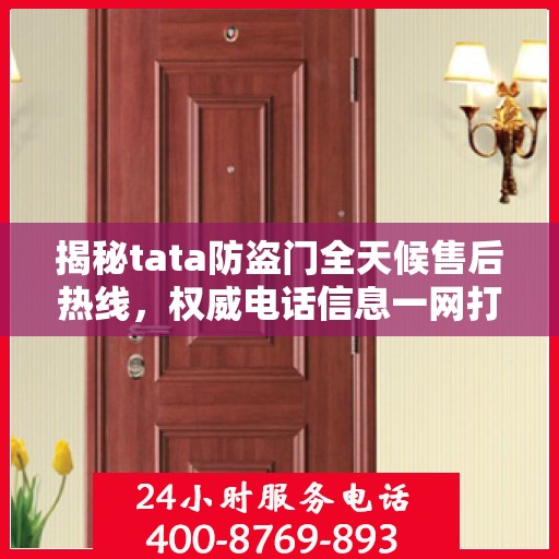 揭秘tata防盗门全天候售后热线，权威电话信息一网打尽