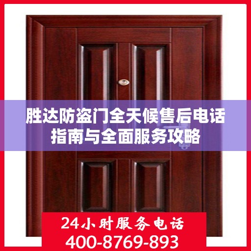 胜达防盗门全天候售后电话指南与全面服务攻略
