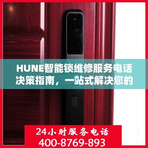 HUNE智能锁维修服务电话决策指南，一站式解决您的维修需求