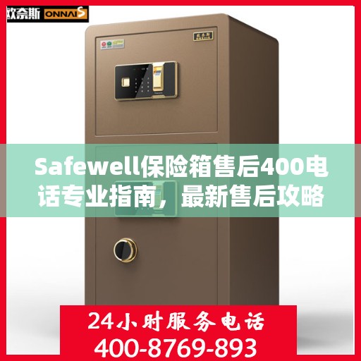 Safewell保险箱售后400电话专业指南，最新售后攻略与指南