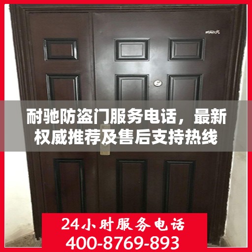 耐驰防盗门服务电话，最新权威推荐及售后支持热线