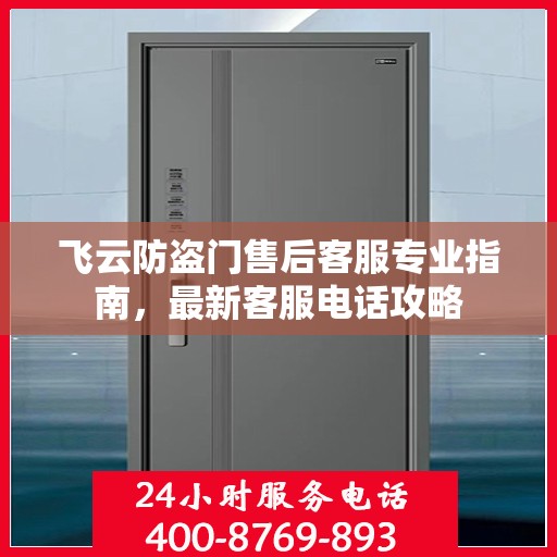 飞云防盗门售后客服专业指南，最新客服电话攻略