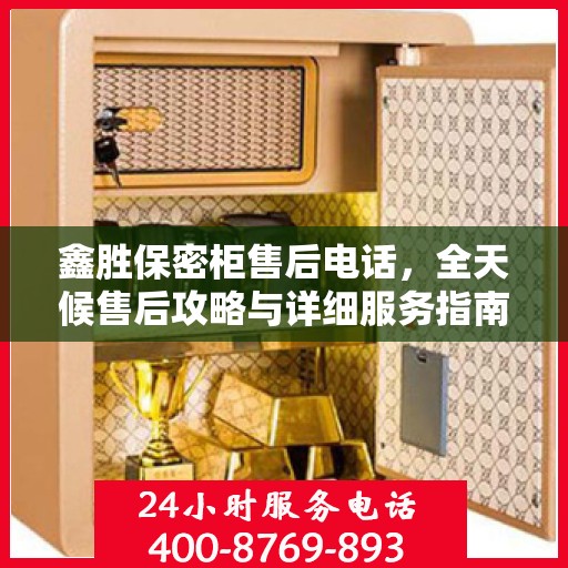 鑫胜保密柜售后电话，全天候售后攻略与详细服务指南